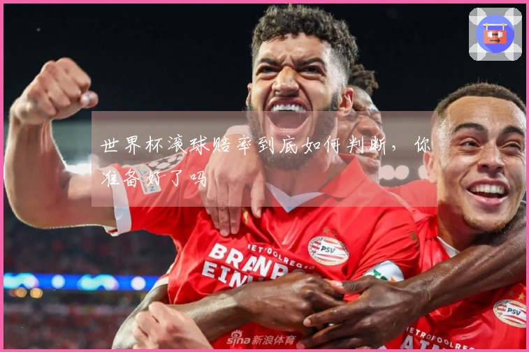 世界杯滚球赔率到底如何判断，你准备好了吗