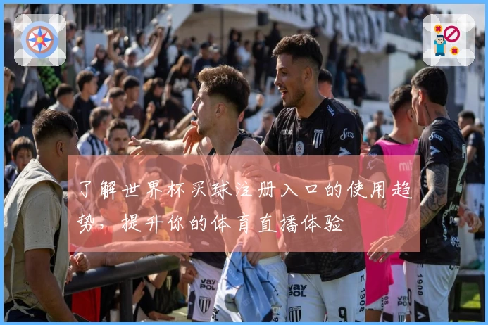 了解世界杯买球注册入口的使用趋势，提升你的体育直播体验