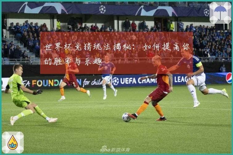 世界杯竞猜玩法揭秘：如何提高你的胜率与乐趣