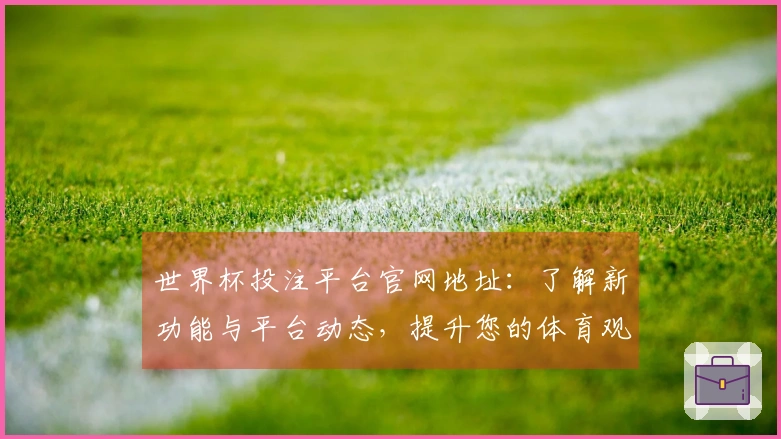 世界杯投注平台官网地址：了解新功能与平台动态，提升您的体育观看体验
