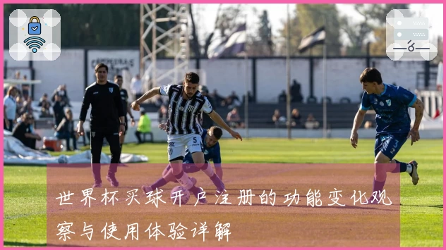 世界杯买球开户注册的功能变化观察与使用体验详解