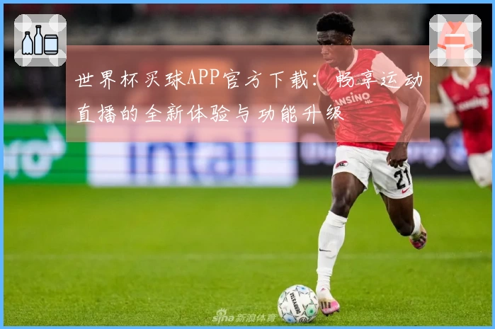世界杯买球APP官方下载：畅享运动直播的全新体验与功能升级