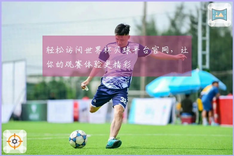 轻松访问世界杯买球平台官网，让你的观赛体验更精彩