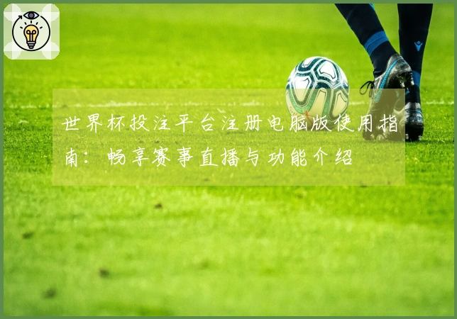 世界杯投注平台注册电脑版使用指南：畅享赛事直播与功能介绍