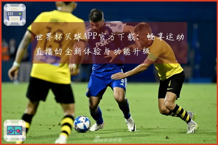 世界杯买球APP官方下载：畅享运动直播的全新体验与功能升级