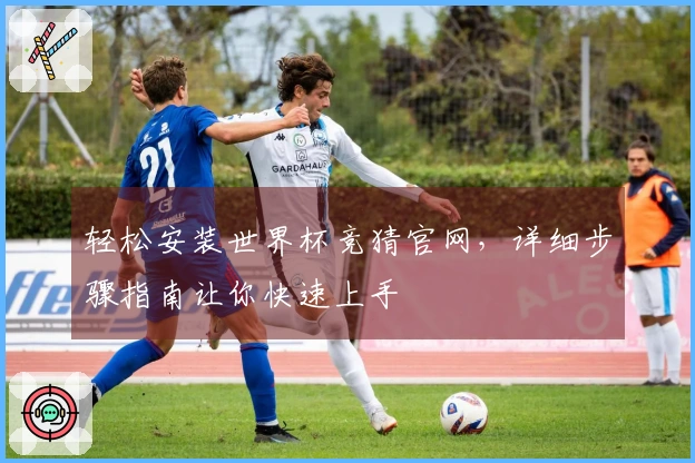 轻松安装世界杯竞猜官网，详细步骤指南让你快速上手