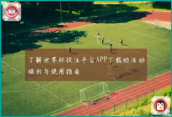 了解世界杯投注平台APP下载的活动福利与使用指南