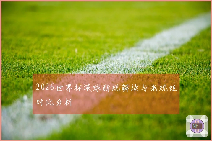 2026世界杯滚球新规解读与老规矩对比分析