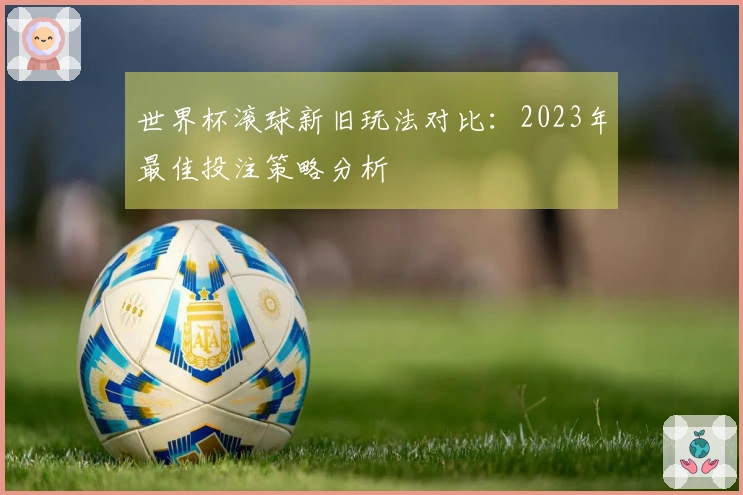 世界杯滚球新旧玩法对比：2023年最佳投注策略分析