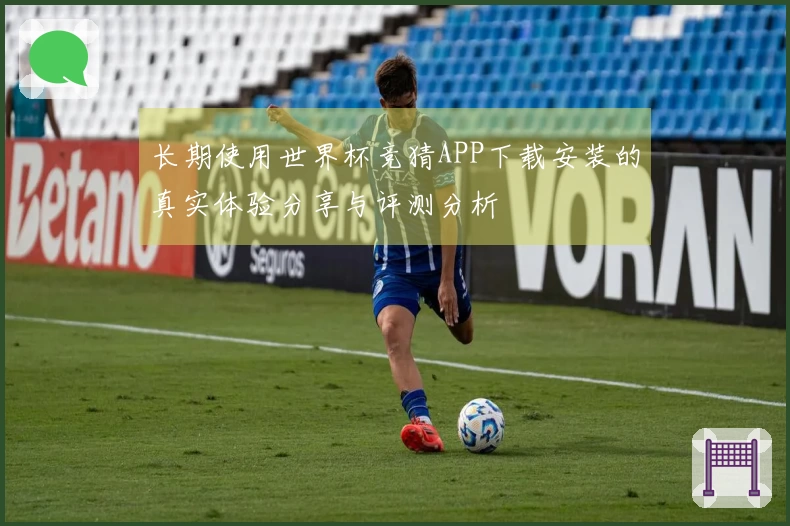 长期使用世界杯竞猜APP下载安装的真实体验分享与评测分析