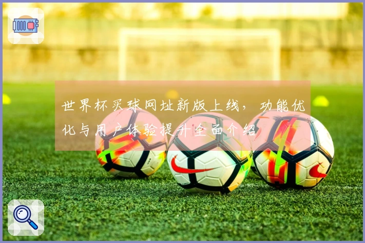 世界杯买球网址新版上线，功能优化与用户体验提升全面介绍