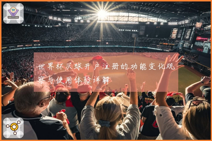 世界杯买球开户注册的功能变化观察与使用体验详解