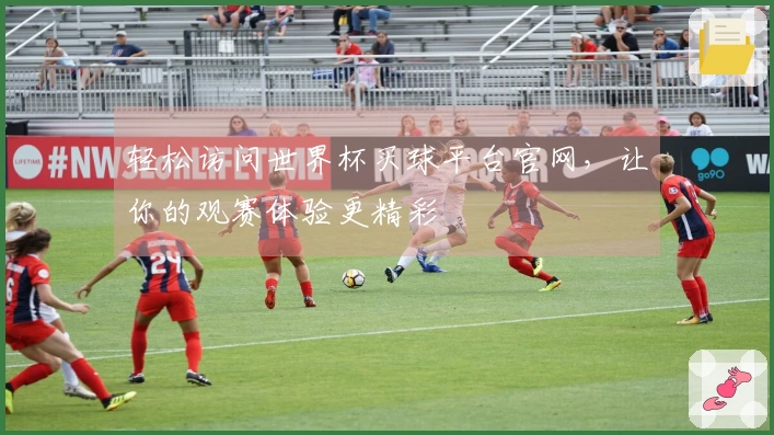 轻松访问世界杯买球平台官网，让你的观赛体验更精彩