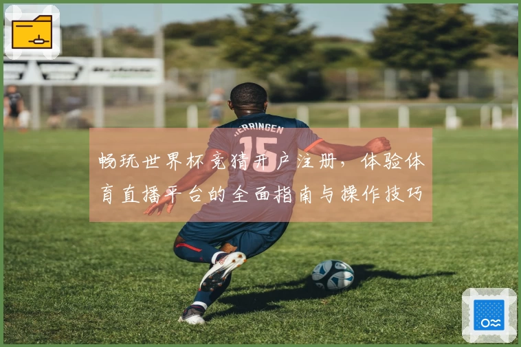 畅玩世界杯竞猜开户注册，体验体育直播平台的全面指南与操作技巧