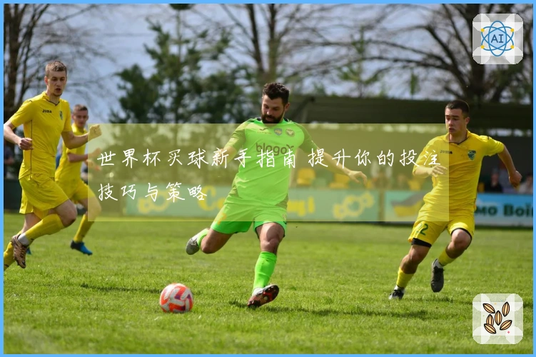 世界杯买球新手指南 提升你的投注技巧与策略