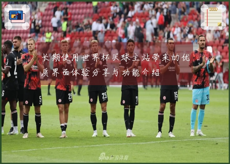 长期使用世界杯买球主站带来的优质界面体验分享与功能介绍