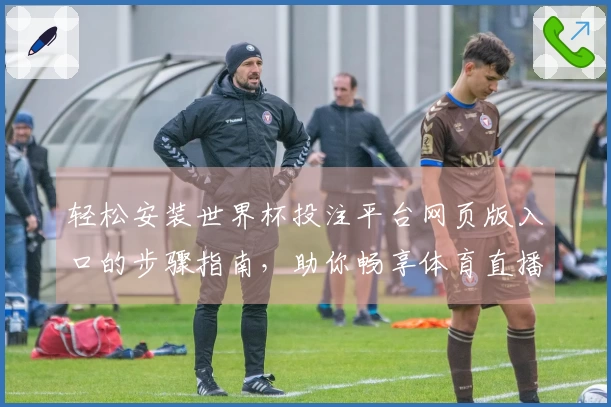 轻松安装世界杯投注平台网页版入口的步骤指南，助你畅享体育直播体验
