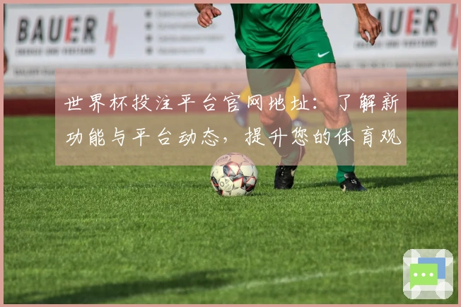 世界杯投注平台官网地址：了解新功能与平台动态，提升您的体育观看体验