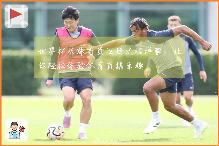 世界杯买球首页注册流程详解，让你轻松体验体育直播乐趣