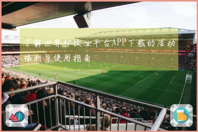 了解世界杯投注平台APP下载的活动福利与使用指南