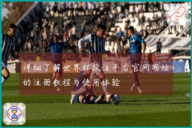 详细了解世界杯投注平台官网网址的注册教程与使用体验